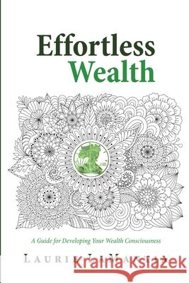 Effortless Wealth: A Guide for Developing Your Wealth Consciousness Laurie Lamantia 9781944923037 Lala Unlimited