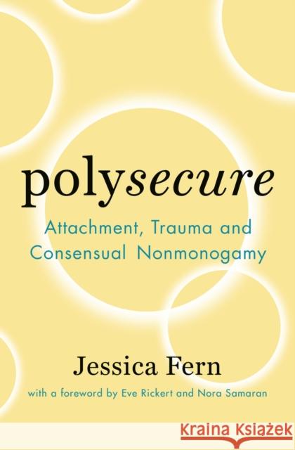 Polysecure: Attachment, Trauma and Consensual Nonmonogamy Jessica Fern 9781944934989 Thorntree Press