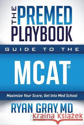 The Premed Playbook Guide to the MCAT: Maximize Your Score, Get Into Med School Ryan Gra Next Step Tes 9781944935283 Next Step Test Preparation LLC