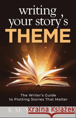 Writing Your Story's Theme: The Writer's Guide to Plotting Stories That Matter K. M. Weiland 9781944936112 Penforasword Publishing