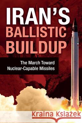 Iran's Ballistic Buildup: The March Toward Nuclear-Capable Missiles Ncri U National Council of Resistance of Iran 9781944942151 National Council of Resistance of Iran-Us Off