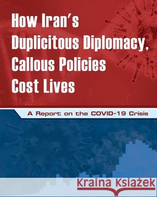 How Iran's Duplicitous Diplomacy, Callous Policies Cost Lives: A Report on Iran's COVID-19 Crisis U. S. Representative Office, Ncri 9781944942380 National Council of Resistance of Iran-Us Off