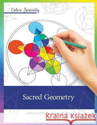 Color Serenity: Sacred Geometry: A grown-up coloring book featuring natural proportions for optimum relaxation Roy, Mike 9781944943004