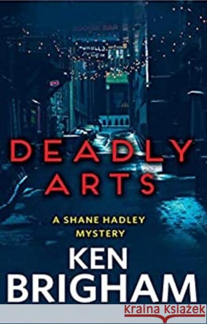 Deadly Arts: A Shane Hadley Mystery Ken Brigham 9781944962678 Secant Publishing LLC