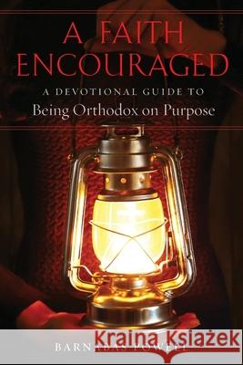 A Faith Encouraged: A Devotional Guide to Being Orthodox on Purpose Barnabas Powell 9781944967154