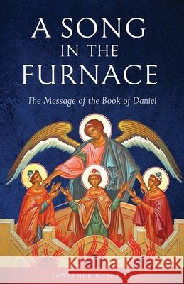 A Song in the Furnace: The Message of the Book of Daniel Lawrence R. Farley 9781944967314 Ancient Faith Publishing