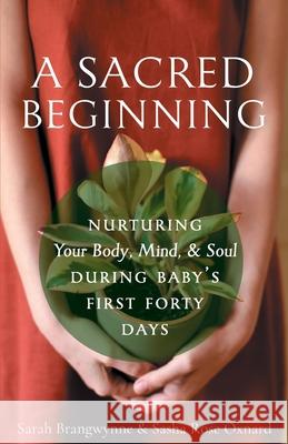 A Sacred Beginning: Nurturing Your Body, Mind, and Soul during Baby\'s First Forty Days Sarah Brangwynne Sarah Rose Oxnard 9781944967642