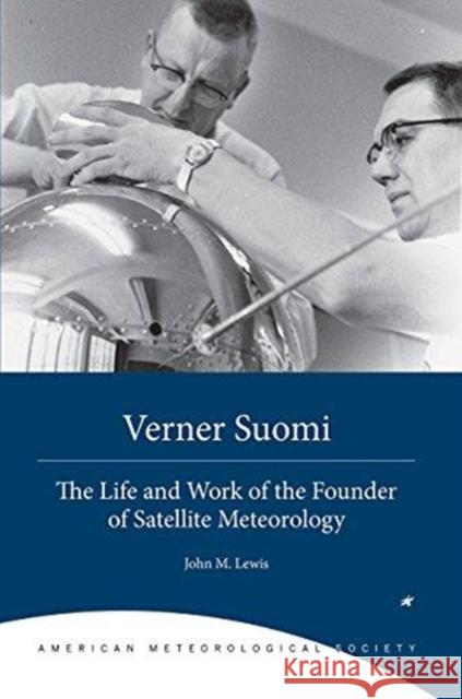 Verner Suomi: The Life and Work of the Founder of Satellite Meteorology John Lewis Jean M. Phillips W. Paul Menzel 9781944970222 American Meteorological Society