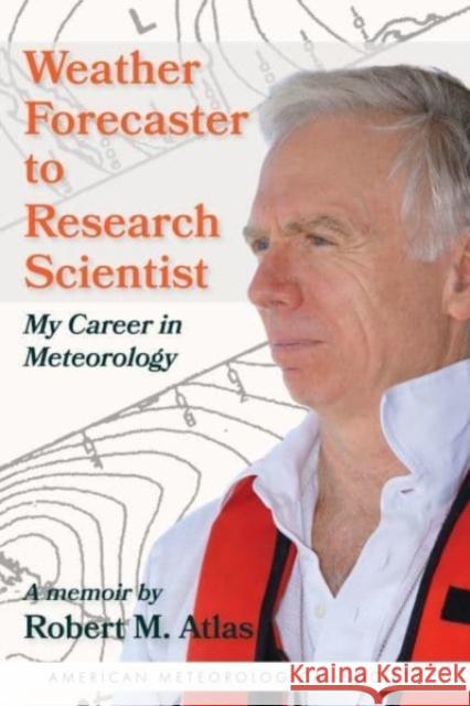 Weather Forecaster to Research Scientist: My Career in Meteorology Robert M. Atlas Dave Jones 9781944970772 American Meteorological Society