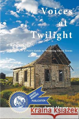 Voices at Twilight: A Poet's Guide to Wyoming Ghost Towns Lori Howe 9781944986018 Sastrugi Press