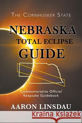 Nebraska Total Eclipse Guide: Commemorative Official Keepsake Guide 2017 Aaron Linsdau 9781944986087 Sastrugi Press