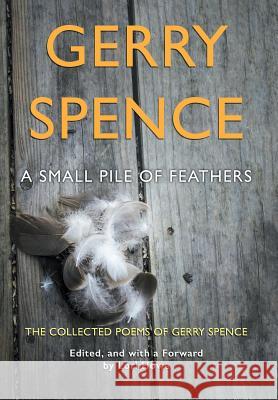 A Small Pile of Feathers: The Collected Poems of Gerry Spence Gerry Spence, Lori Howe 9781944986186 Sastrugi Press