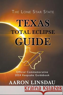 Texas Total Eclipse Guide: Official Commemorative 2024 Keepsake Guidebook Aaron Linsdau 9781944986230 Sastrugi Press