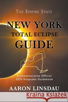 New York Total Eclipse Guide: Official Commemorative 2024 Keepsake Guidebook Aaron Linsdau 9781944986322 Sastrugi Press