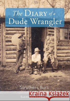 The Diary of a Dude Wrangler Struthers Burt 9781944986445 Sastrugi Press LLC