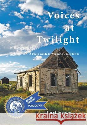 Voices at Twilight: A Poet's Guide to Wyoming Ghost Towns Lori Howe 9781944986452 Sastrugi Press