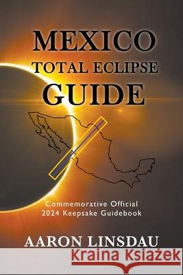 Mexico Total Eclipse Guide: Official Commemorative 2024 Keepsake Guidebook Aaron Linsdau 9781944986605 Sastrugi Press