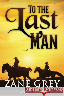 To the Last Man (ANNOTATED) Zane Grey 9781944986766 Sastrugi Press LLC