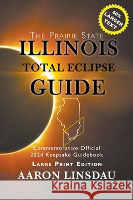 Illinois Total Eclipse Guide (LARGE PRINT): Official Commemorative 2024 Keepsake Guidebook Aaron Linsdau 9781944986971 Sastrugi Press