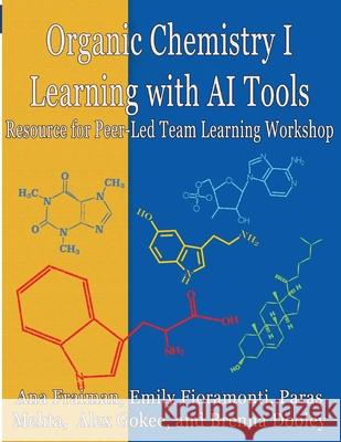 Organic Chemistry I Learning with AI Tools: Peer-Led Team Learning Workbook Ana Fraiman Emily Fioramonti Paras Mehta 9781944996031