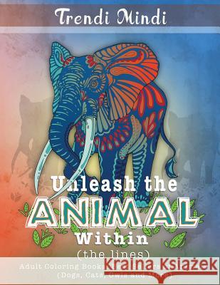 Unleash the Animal Within (the lines): Adult Coloring Books Best Sellers of Animals (Dogs, Cats, Owls and More) Trendi Mindi 9781945006098 Mother Dearest Books