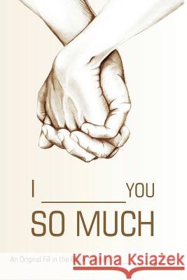 I ________ You So Much: An Original Fill-in-the-Blank Memoir for _________ Fitb Ventures 9781945006586 Fitb Ventures