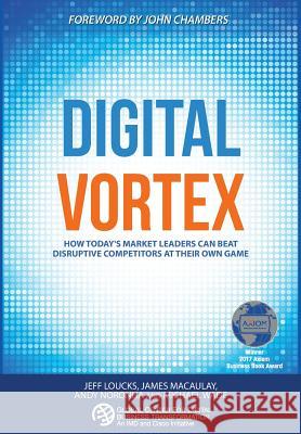 Digital Vortex: How Today's Market Leaders Can Beat Disruptive Competitors at Their Own Game Michael Wade Jeff Loucks James Macaulay 9781945010002