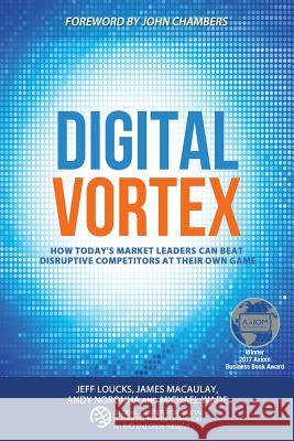 Digital Vortex: How Today's Market Leaders Can Beat Disruptive Competitors at Their Own Game Michael Wade James Macaulay Jeff Loucks 9781945010019