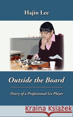 Outside the Board: Diary of a Professional Go Player Hajin Lee, Andrew Jackson (Environmental Resources Management) 9781945025006