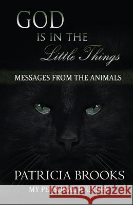 God is in the Little Things: Messages from the Animals Brooks, Patricia 9781945026126 Sacred Stories Publishing
