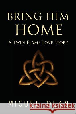 Bring Him Home: A Twin Flame Love Story Miguel Dean 9781945026546 Sacred Stories Publishing