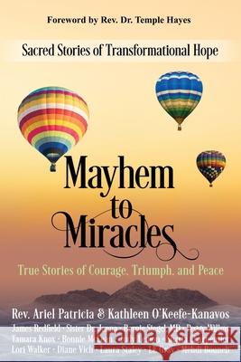 Mayhem to Miracles: Sacred Stories of Transformational Hope Ariel Patricia Kathleen O'Keefe Kanavos Temple Hayes 9781945026782 Sacred Stories Publishing