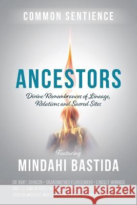 Ancestors: Divine Remembrances of Lineage, Relations and Sacred Sites Mindahi Bastida 9781945026997 Sacred Stories Publishing
