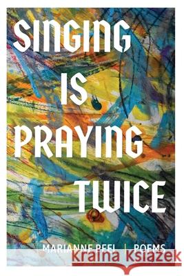 Singing Is Praying Twice: poems Marianne Peel 9781945049453 Shadelandhouse Modern Press, LLC
