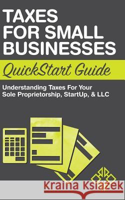 Taxes for Small Businesses QuickStart Guide: Understanding Taxes For Your Sole Proprietorship, Startup, & LLC Clydebank Business 9781945051210 Clydebank Media LLC