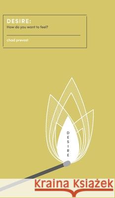 Desire: How Do You Want to Feel? Chad Prevost 9781945064241