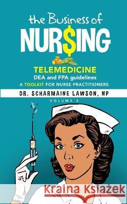 The Business of Nur$ing: Telemedicine, DEA and FPA guidelines, A Toolkit for Nurse Practitioners Vol. 2 Dr Scharmaine Lawson   9781945088568 DrNurse Publishing House