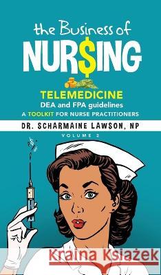 The Business of Nur$ing: Telemedicine, DEA and FPA guidelines, A Toolkit for Nurse Practitioners Vol. 2 Dr Scharmaine Lawson   9781945088575 DrNurse Publishing House