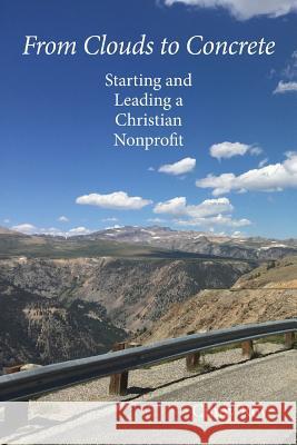 From Clouds to Concrete: Starting and Leading a Christian Nonprofit Cinny Roy 9781945091148 Braughler Books, LLC