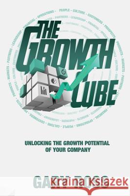 The Growth Cube: Unlocking the Growth Potential of Your Company Gary Ross 9781945091391 Braughler Books, LLC