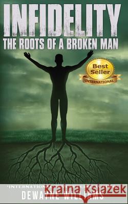 Infidelity: The Roots of a Broken Man DeWayne Williams Angela Edwards 9781945117497