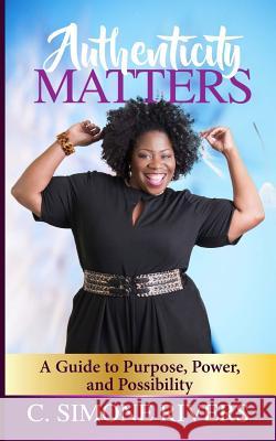 Authenticity Matters: A Guide to Purpose, Power, and Possibility C. Simone Rivers Angela Edwards 9781945117787 Pearly Gates Publishing LLC