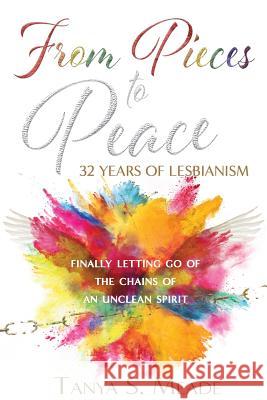 From Pieces to Peace: 32 Years of Lesbianism: Finally Letting Go of the Chains of an Unclean Spirit Tanya S. Meade Angela Edwards Pastor Vernell Gabriel 9781945117824 Pearly Gates Publishing LLC
