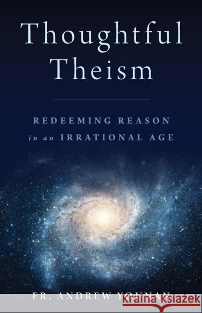 Thoughtful Theism: Redeeming Reason in an Irrational Age Andrew Younan Fr Andrew Younan 9781945125331 Emmaus Road Publishing