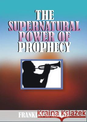 The Supernatural Power of Prophecy: Prophecy Franklin N. Abazie 9781945133084 Miracle of God Ministries