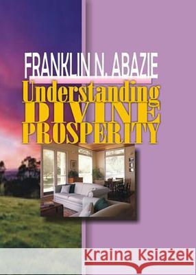 Understanding Divine Prosperity: Prosperity Franklin N. Abazie 9781945133107 Miracle of God Ministries