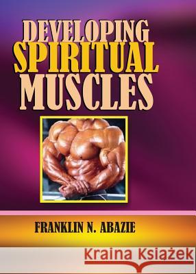 Developing Spiritual Muscles: Faith Franklin N. Abazie 9781945133121 Miracle of God Ministries