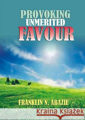 Provoking Un-Merited Favor: The Favor of God Franklin N. Abazie 9781945133145 Miracle of God Ministries