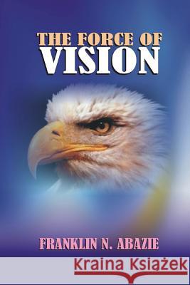 The Force of Vision: Vision Franklin N. Abazie 9781945133428 Miracle of God Ministries