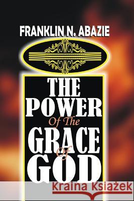 The Power of the Grace of God: Grace Franklin N. Abazie 9781945133589 Miracle of God Ministries